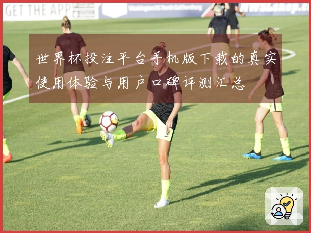 世界杯投注平台手机版下载的真实使用体验与用户口碑评测汇总