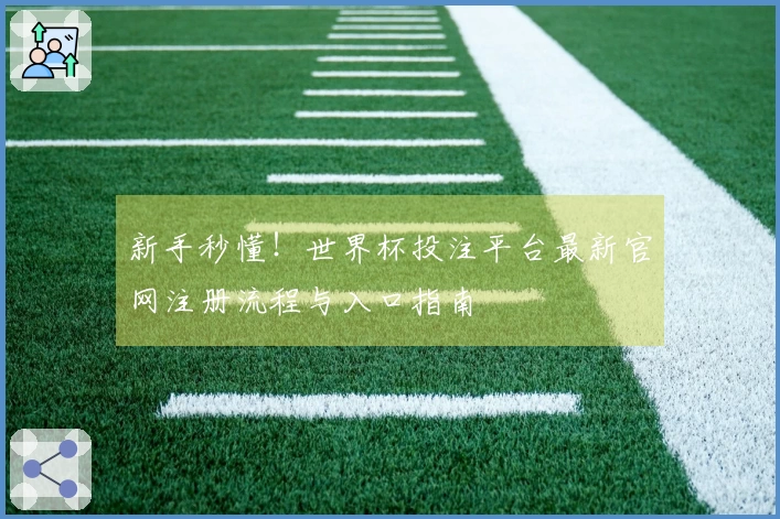 新手秒懂！世界杯投注平台最新官网注册流程与入口指南