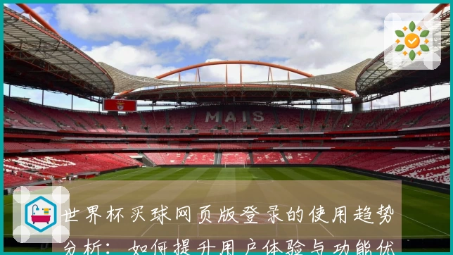 世界杯买球网页版登录的使用趋势分析：如何提升用户体验与功能优化