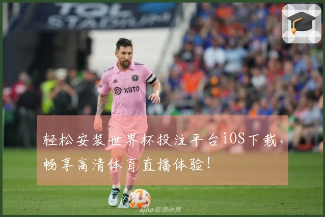 轻松安装世界杯投注平台iOS下载，畅享高清体育直播体验！
