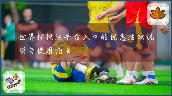 世界杯投注平台入口的优惠活动说明与使用指南