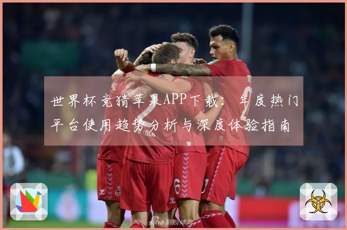 世界杯竞猜苹果APP下载：年度热门平台使用趋势分析与深度体验指南
