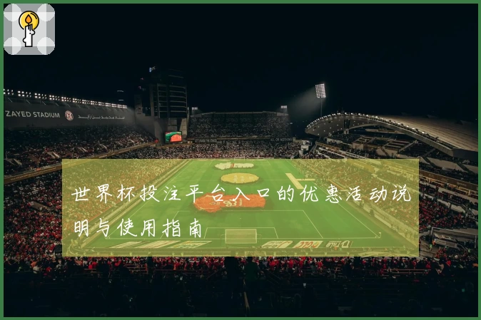 世界杯投注平台入口的优惠活动说明与使用指南