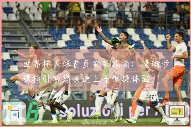 世界杯买球首页安装指南：清晰步骤指引助您快速上手便捷体验