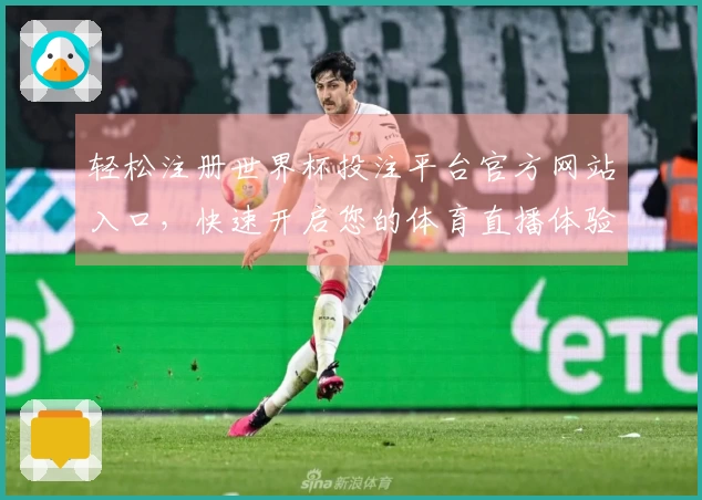 轻松注册世界杯投注平台官方网站入口，快速开启您的体育直播体验教程