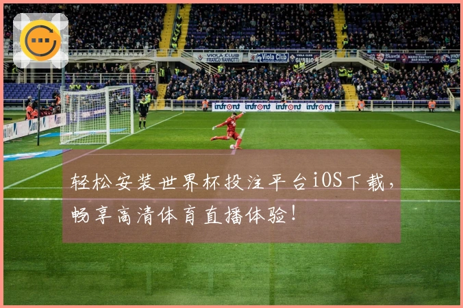 轻松安装世界杯投注平台iOS下载，畅享高清体育直播体验！