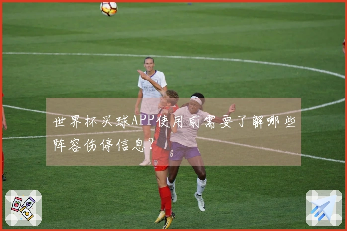 世界杯买球APP使用前需要了解哪些阵容伤停信息？