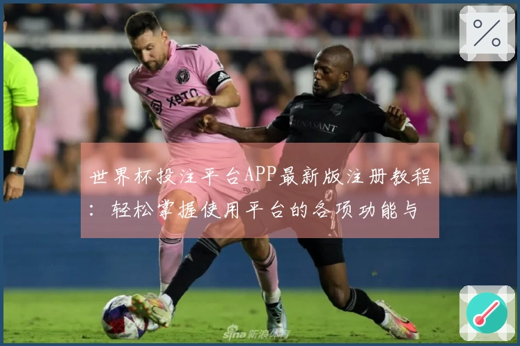 世界杯投注平台APP最新版注册教程:轻松掌握使用平台的各项功能与优势