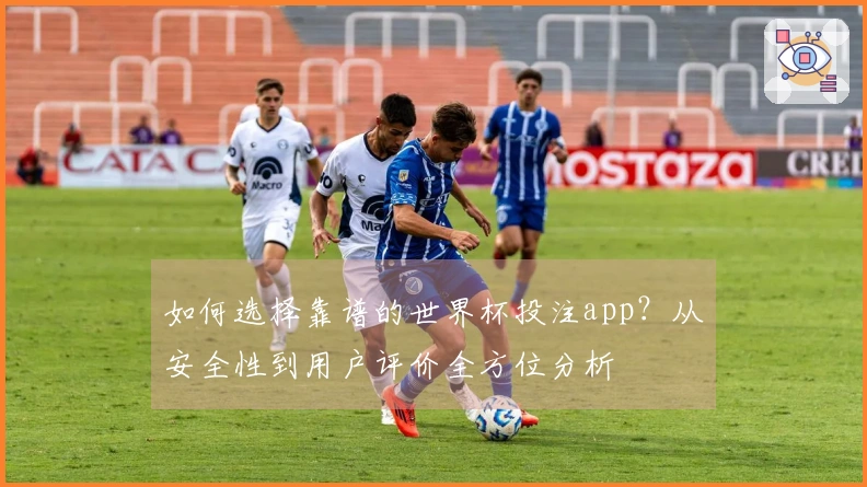 如何选择靠谱的世界杯投注app？从安全性到用户评价全方位分析